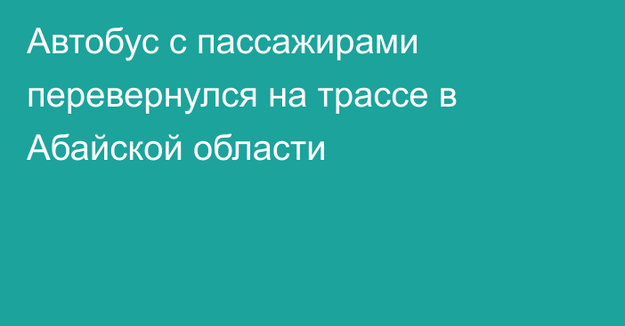 Автобус с пассажирами перевернулся на трассе в Абайской области