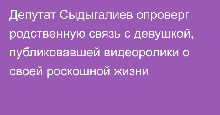 Депутат Сыдыгалиев опроверг родственную связь с девушкой, публиковавшей видеоролики о своей роскошной жизни