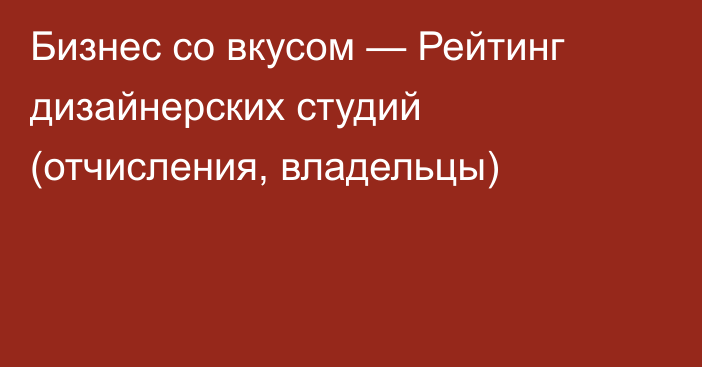 Бизнес со вкусом — Рейтинг дизайнерских студий (отчисления, владельцы)