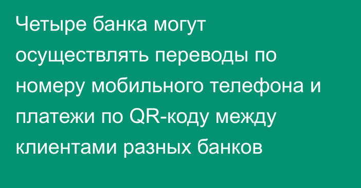 Четыре банка могут осуществлять переводы по номеру мобильного телефона и платежи по QR-коду между клиентами разных банков