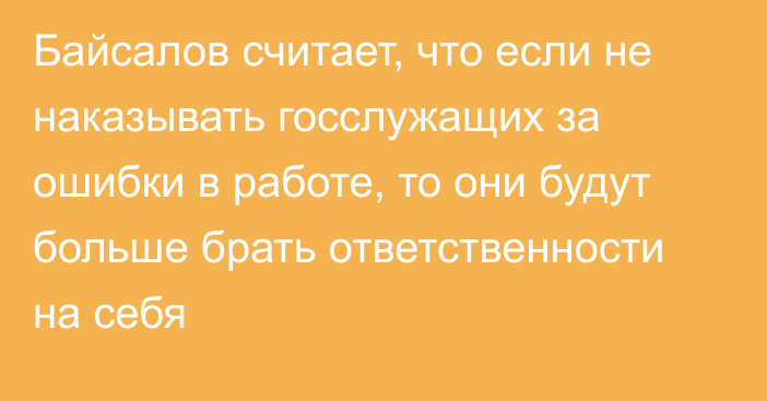 Байсалов считает, что если не наказывать госслужащих за ошибки в работе, то они будут больше брать ответственности на себя