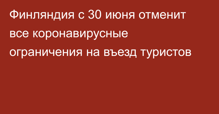 Финляндия с 30 июня отменит все коронавирусные ограничения на въезд туристов