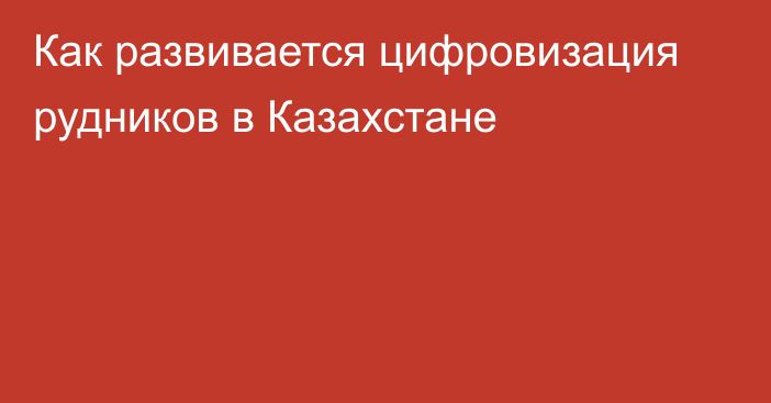 Как развивается цифровизация рудников в Казахстане