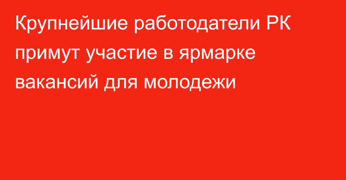 Крупнейшие работодатели РК примут участие в ярмарке вакансий для молодежи