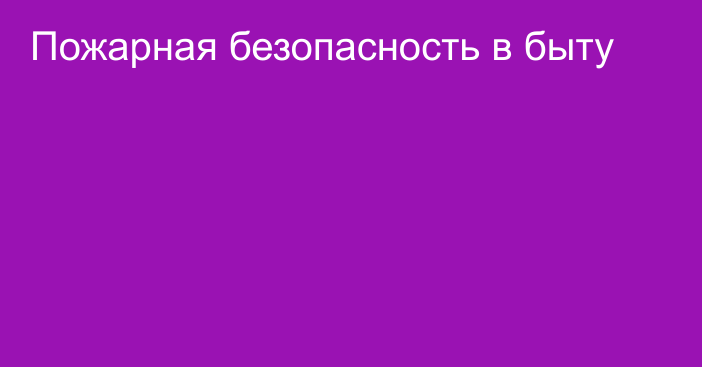 Пожарная безопасность в быту