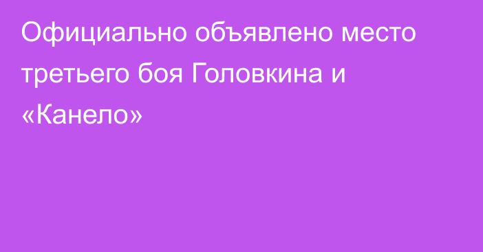 Официально объявлено место третьего боя Головкина и «Канело»