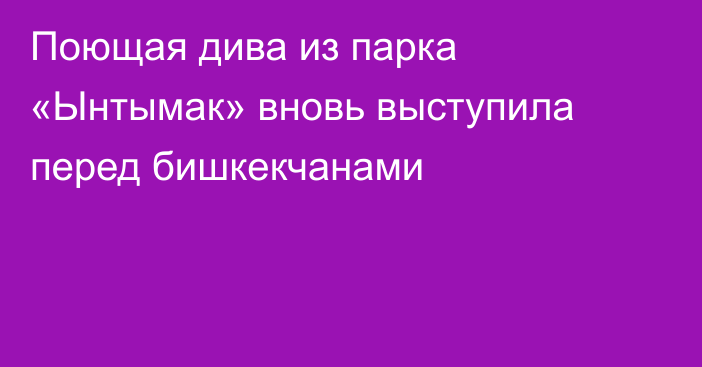 Поющая дива из парка «Ынтымак» вновь выступила перед бишкекчанами