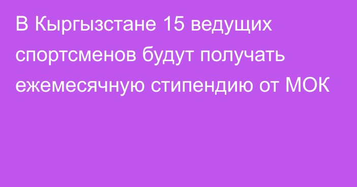 В Кыргызстане 15 ведущих спортсменов будут получать ежемесячную стипендию от МОК