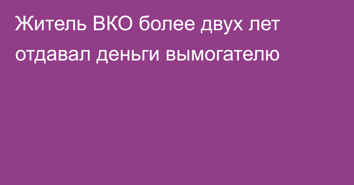 Житель ВКО более двух лет отдавал деньги вымогателю