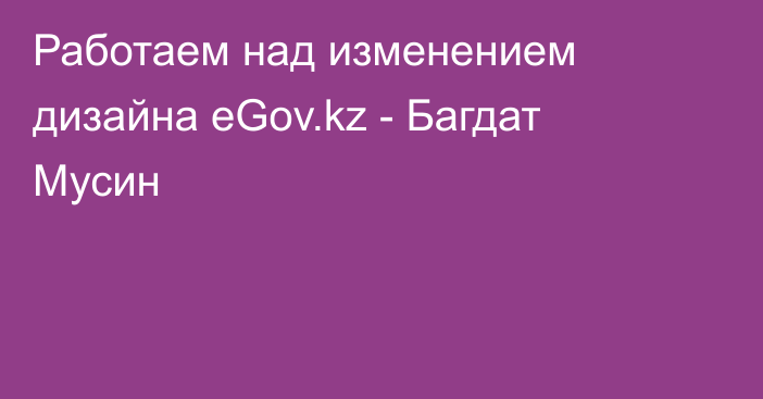 Работаем над изменением дизайна eGov.kz - Багдат Мусин