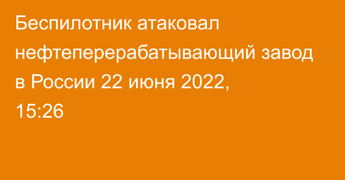 Беспилотник атаковал нефтеперерабатывающий завод в России
                22 июня 2022, 15:26