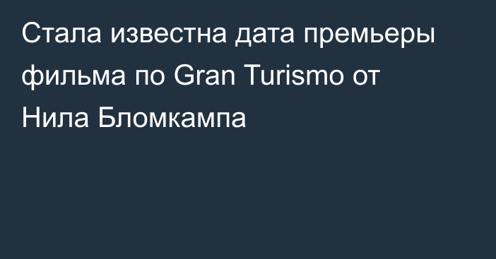 Стала известна дата премьеры фильма по Gran Turismo от Нила Бломкампа