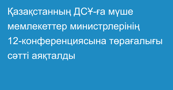 Қазақстанның ДСҰ-ға мүше мемлекеттер министрлерінің 12-конференциясына төрағалығы сәтті аяқталды