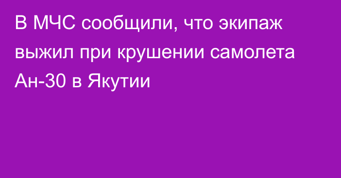 В МЧС сообщили, что экипаж выжил при крушении самолета Ан-30 в Якутии