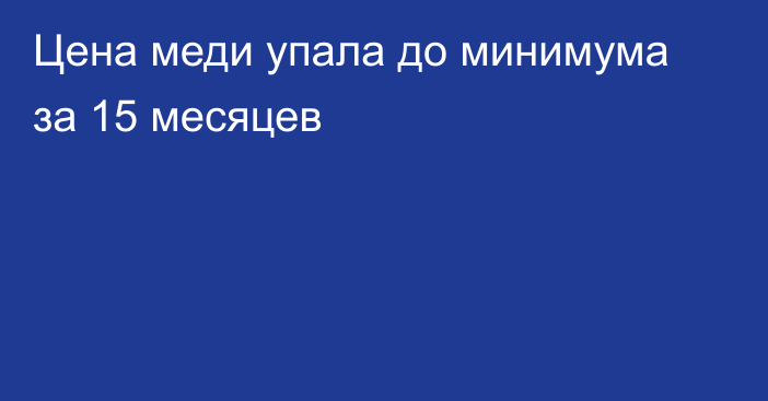 Цена меди упала до минимума за 15 месяцев