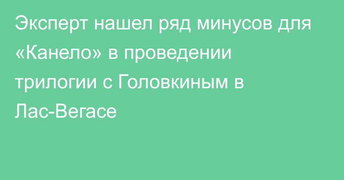 Эксперт нашел ряд минусов для «Канело» в проведении трилогии с Головкиным в Лас-Вегасе