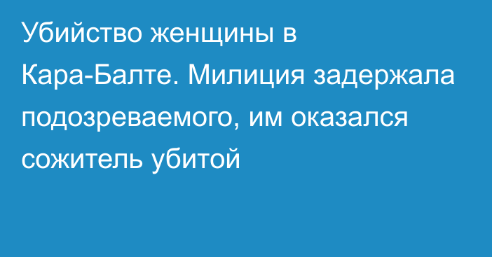 Убийство женщины в Кара-Балте. Милиция задержала подозреваемого, им оказался сожитель убитой