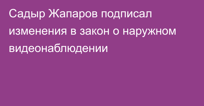 Садыр Жапаров подписал изменения в закон о наружном видеонаблюдении