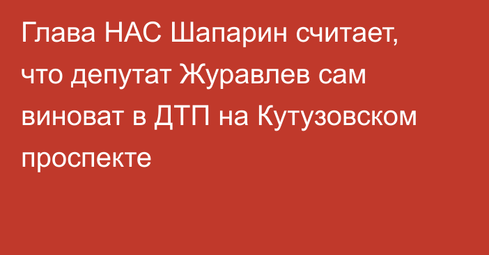 Глава НАС Шапарин считает, что депутат Журавлев сам виноват в ДТП на Кутузовском проспекте