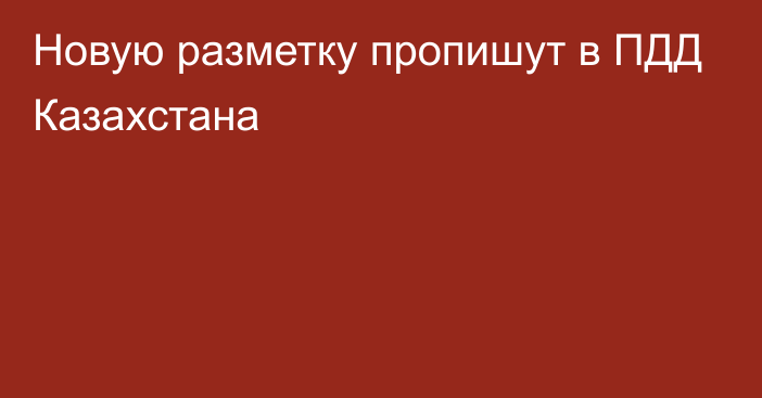 Новую разметку пропишут в ПДД Казахстана