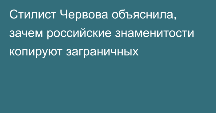 Стилист Червова объяснила, зачем российские знаменитости копируют заграничных