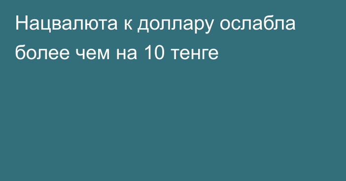 Нацвалюта к доллару ослабла более чем на 10 тенге