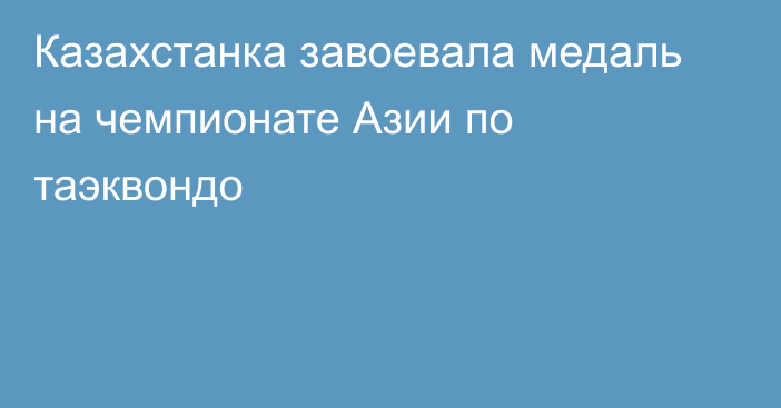 Казахстанка завоевала медаль на чемпионате Азии по таэквондо