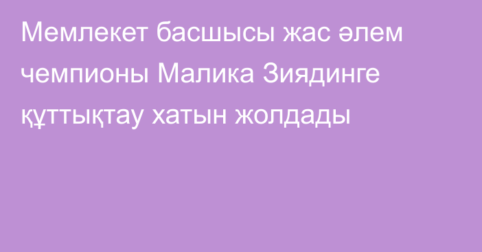 Мемлекет басшысы  жас әлем чемпионы Малика Зиядинге құттықтау хатын жолдады