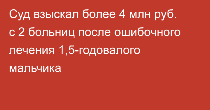 Суд взыскал более 4 млн руб. с 2 больниц после ошибочного лечения 1,5-годовалого мальчика