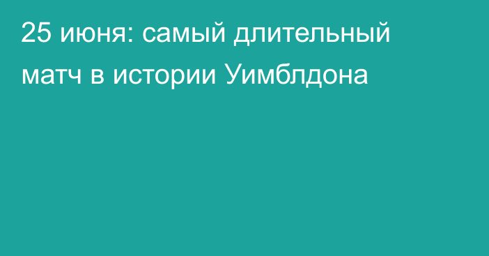 25 июня: самый длительный матч в истории Уимблдона