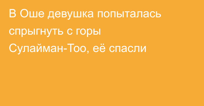 В Оше девушка попыталась спрыгнуть с горы Сулайман-Тоо, её спасли