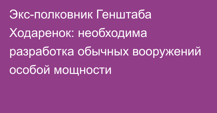 Экс-полковник Генштаба Ходаренок: необходима разработка обычных вооружений особой мощности