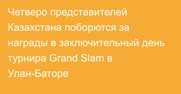 Четверо представителей Казахстана поборются за награды в заключительный день турнира Grand Slam в Улан-Баторе