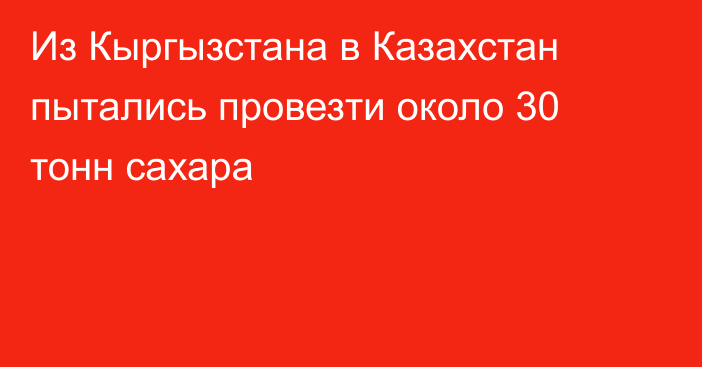 Из Кыргызстана в Казахстан пытались провезти около 30 тонн сахара