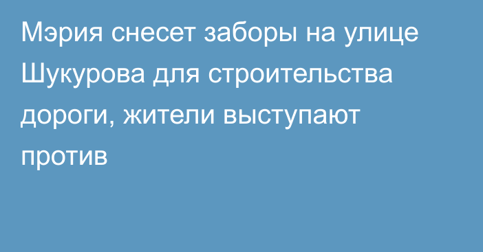 Мэрия снесет заборы на улице Шукурова для строительства дороги, жители выступают против