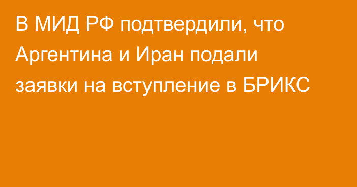 В МИД РФ подтвердили, что Аргентина и Иран подали заявки на вступление в БРИКС