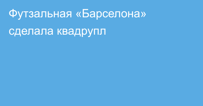 Футзальная «Барселона» сделала квадрупл