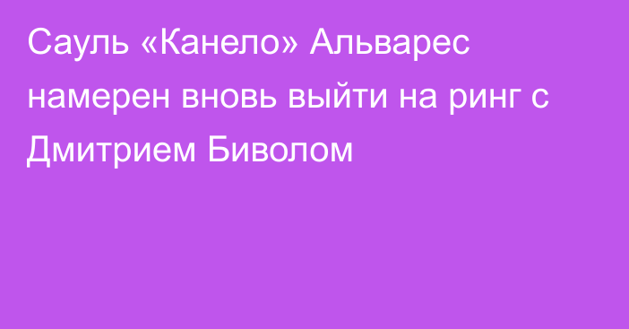 Сауль «Канело» Альварес намерен вновь выйти на ринг с Дмитрием Биволом