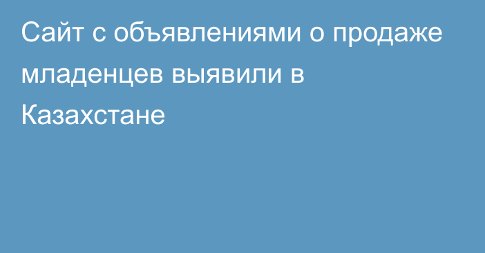 Сайт с объявлениями о продаже младенцев выявили в Казахстане