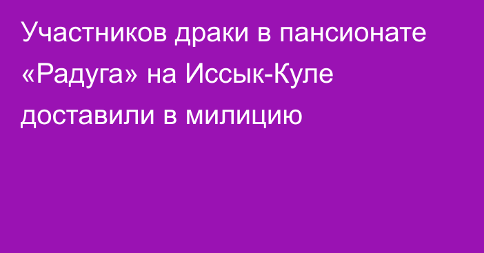 Участников драки в пансионате «Радуга» на Иссык-Куле доставили в милицию