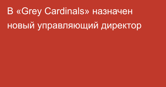 В «Grey Cardinals» назначен новый управляющий директор