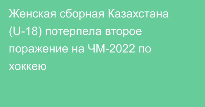 Женская сборная Казахстана (U-18) потерпела второе поражение на ЧМ-2022 по хоккею