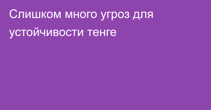 Слишком много угроз для устойчивости тенге 