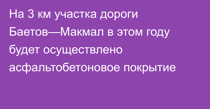 На 3 км участка дороги Баетов—Макмал в этом году будет осуществлено асфальтобетоновое покрытие