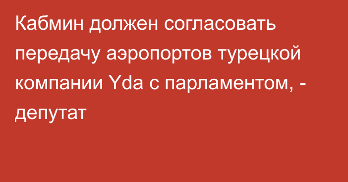 Кабмин должен согласовать передачу аэропортов турецкой компании Yda с парламентом, - депутат