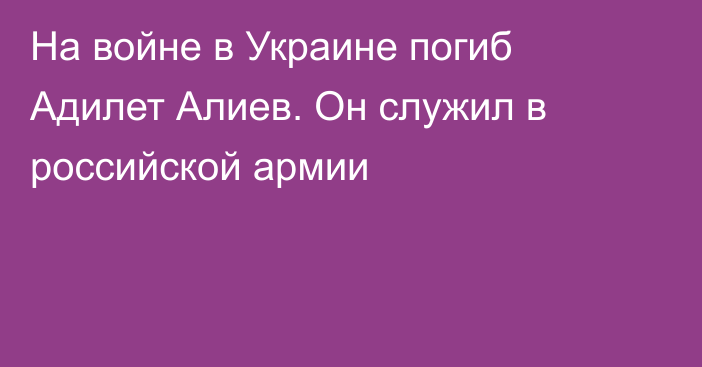 На войне в Украине погиб Адилет Алиев. Он служил в российской армии