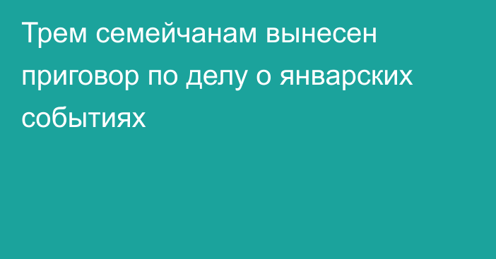 Трем семейчанам вынесен приговор по делу о январских событиях