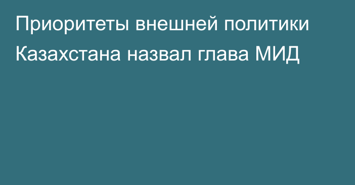 Приоритеты внешней политики Казахстана назвал глава МИД