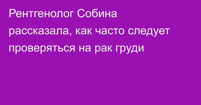 Рентгенолог Собина рассказала, как часто следует проверяться на рак груди