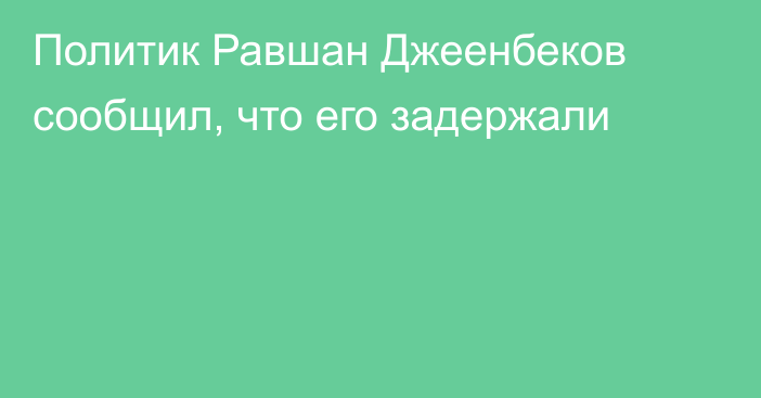 Политик Равшан Джеенбеков сообщил, что его задержали